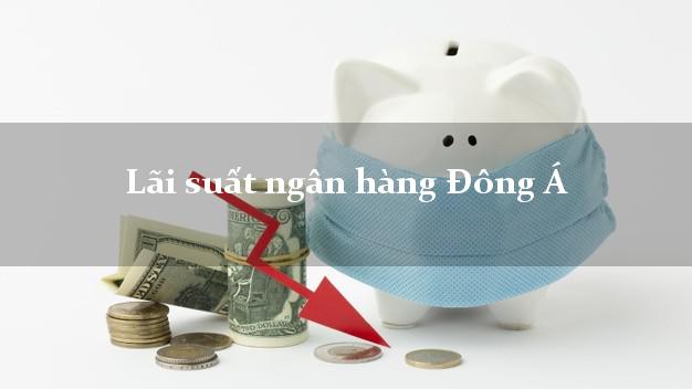 Lãi suất ngân hàng Đông Á