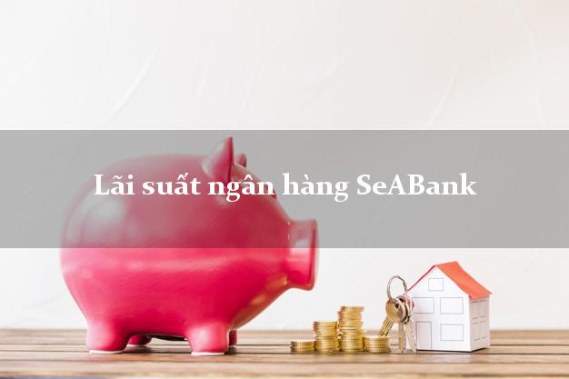 Lãi suất ngân hàng SeABank