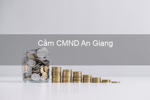 Địa chỉ Cầm CMND An Giang uy tín nhất