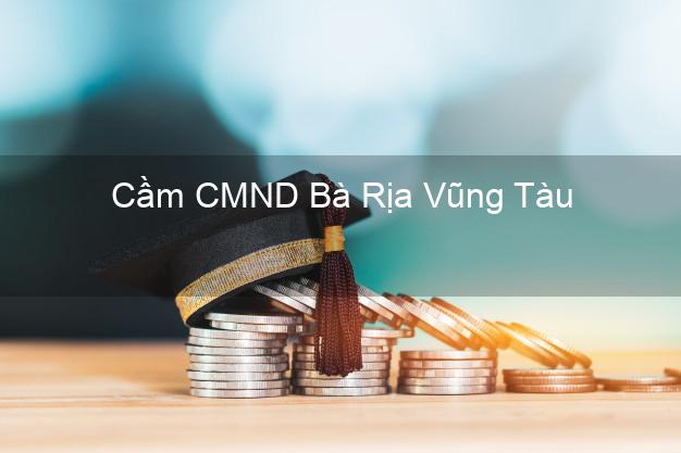 Địa chỉ Cầm CMND Bà Rịa Vũng Tàu uy tín nhất