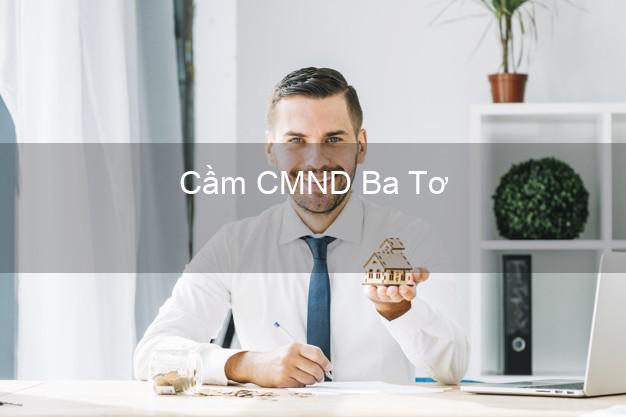 Top 3 Cầm CMND Ba Tơ Quảng Ngãi nhận tiền ngay