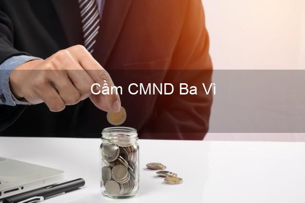 Top 7 Cầm CMND Ba Vì Hà Nội nhanh nhất