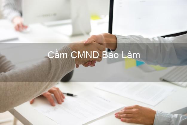 Dịch vụ Cầm CMND Bảo Lâm Lâm Đồng tốt nhất