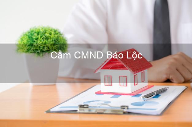 Địa chỉ Cầm CMND Bảo Lộc Lâm Đồng uy tín nhất