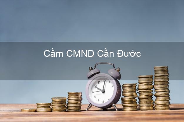 Top 9 Cầm CMND Cần Đước Long An nhận tiền ngay