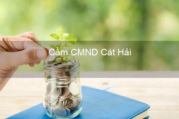 Top 6 Cầm CMND Cát Hải Hải Phòng uy tín nhất