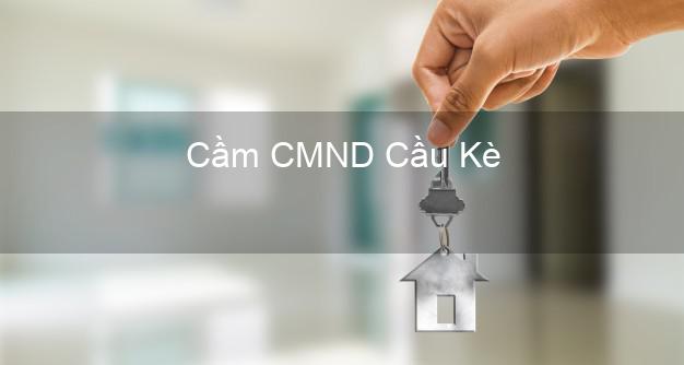 Top 7 Cầm CMND Cầu Kè Trà Vinh nhanh nhất