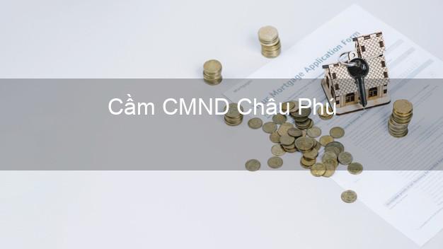 Top 9 Cầm CMND Châu Phú An Giang nhận tiền ngay