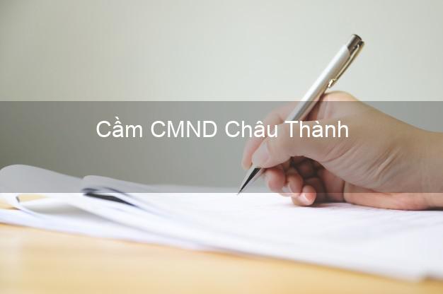 Dịch vụ Cầm CMND Châu Thành An Giang tốt nhất