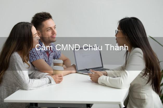 Top 9 Cầm CMND Châu Thành Tiền Giang nhận tiền ngay