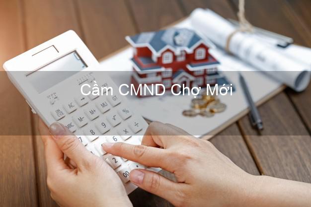 Địa chỉ Cầm CMND Chợ Mới An Giang uy tín nhất