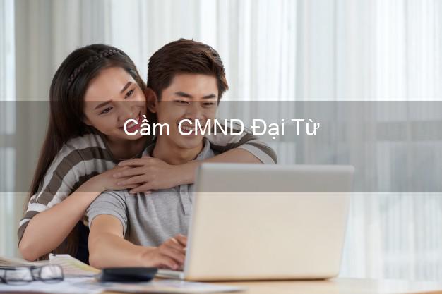 Top 6 Cầm CMND Đại Từ Thái Nguyên uy tín nhất