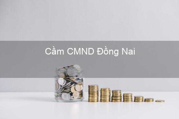 Top 6 Cầm CMND Đồng Nai uy tín nhất