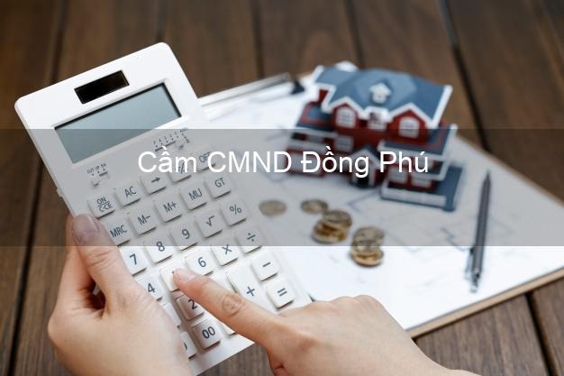 Dịch vụ Cầm CMND Đồng Phú Bình Phước tốt nhất