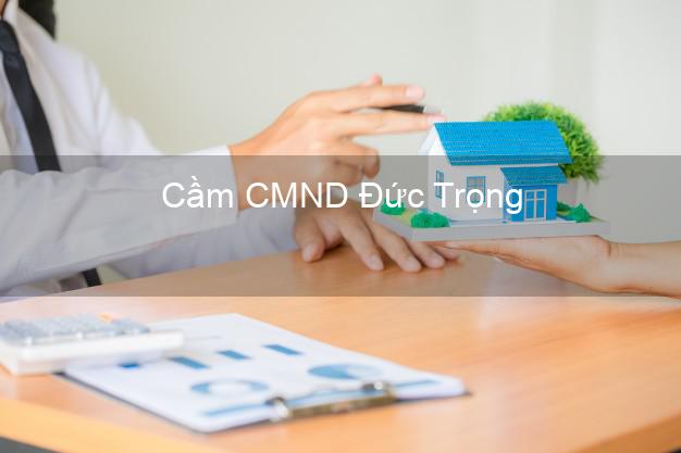 Top 9 Cầm CMND Đức Trọng Lâm Đồng nhận tiền ngay