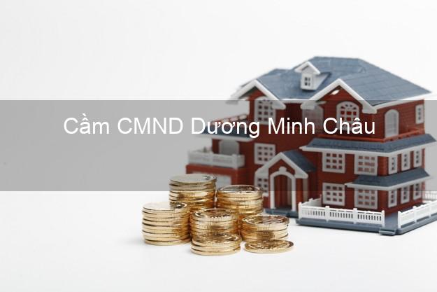 Top 9 Cầm CMND Dương Minh Châu Tây Ninh nhận tiền ngay