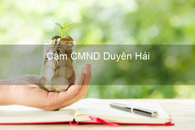 Dịch vụ Cầm CMND Duyên Hải Trà Vinh tốt nhất