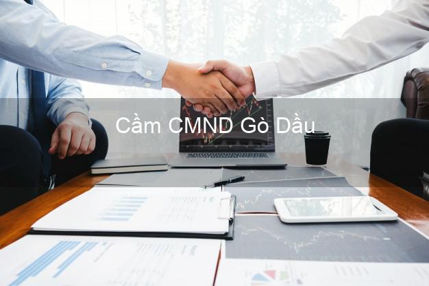 Dịch vụ Cầm CMND Gò Dầu Tây Ninh tốt nhất