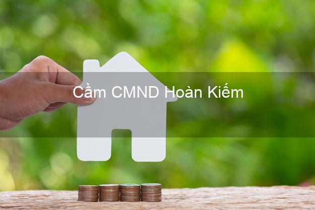 Top 8 Cầm CMND Hoàn Kiếm Hà Nội giá cao