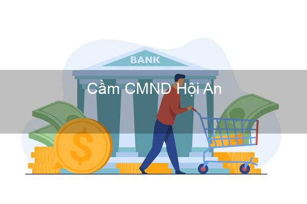 Top 9 Cầm CMND Hội An Quảng Nam nhận tiền ngay