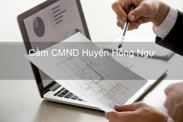 Dịch vụ Cầm CMND Huyện Hồng Ngự Đồng Tháp tốt nhất