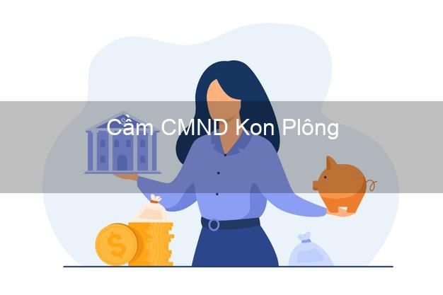 Hỗ trợ Cầm CMND Kon Plông Kon Tum nhanh nhất