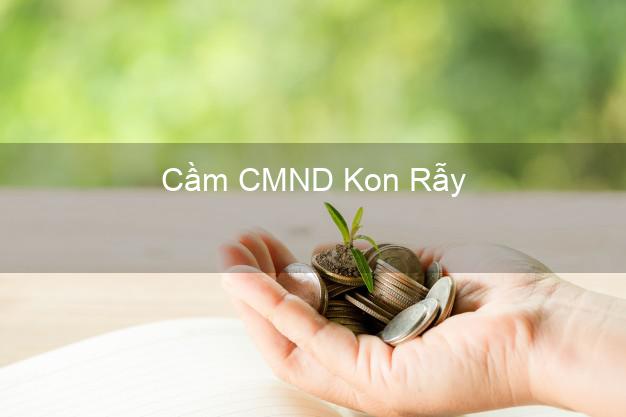 Top 5 Cầm CMND Kon Rẫy Kon Tum giá cao