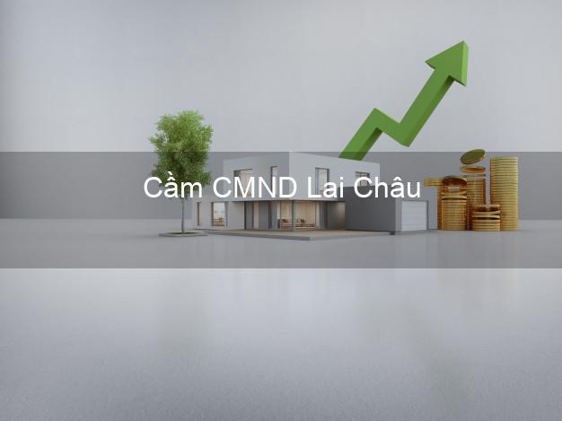 Dịch vụ Cầm CMND Lai Châu tốt nhất