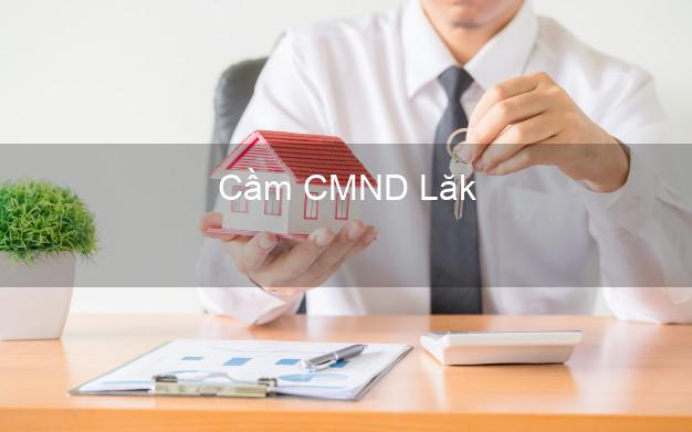 Dịch vụ Cầm CMND Lăk Đắk Lắk tốt nhất