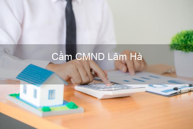 Địa chỉ Cầm CMND Lâm Hà Lâm Đồng uy tín nhất