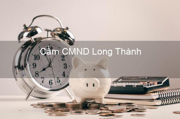 Top 7 Cầm CMND Long Thành Đồng Nai nhanh nhất