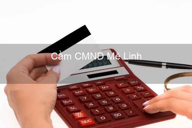 Địa chỉ Cầm CMND Mê Linh Hà Nội uy tín nhất