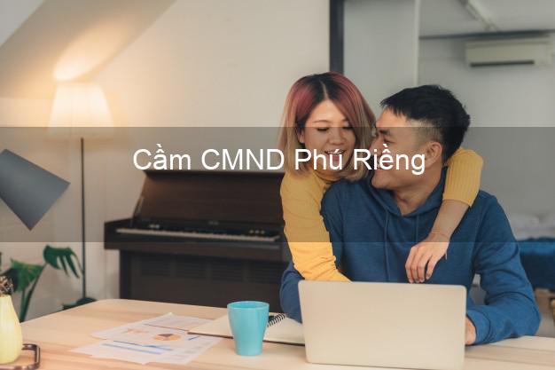 Top 3 Cầm CMND Phú Riềng Bình Phước nhận tiền ngay