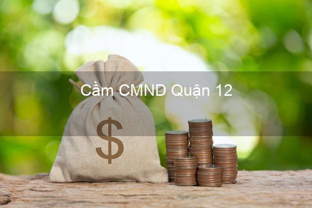 Top 3 Cầm CMND Quận 12 Hồ Chí Minh nhận tiền ngay