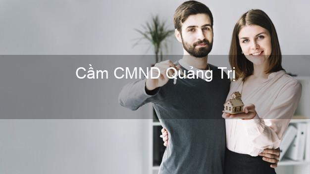 Hỗ trợ Cầm CMND Quảng Trị nhanh nhất