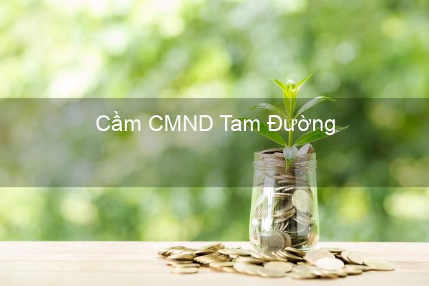 Địa chỉ Cầm CMND Tam Đường Lai Châu uy tín nhất