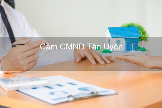 Dịch vụ Cầm CMND Tân Uyên Bình Dương tốt nhất