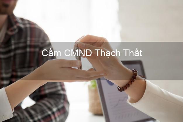 Dịch vụ Cầm CMND Thạch Thất Hà Nội tốt nhất