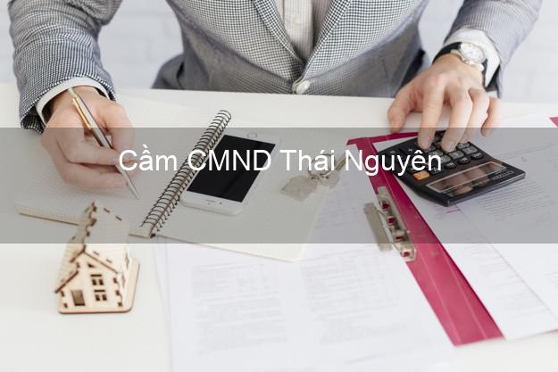 Top 3 Cầm CMND Thái Nguyên nhận tiền ngay