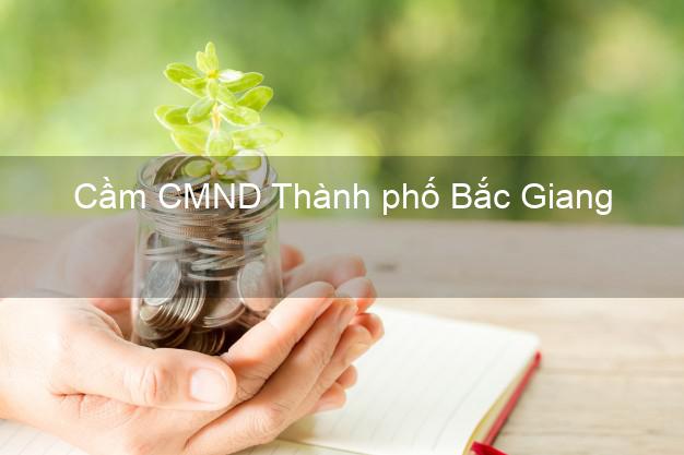 Top 6 Cầm CMND Thành phố Bắc Giang uy tín nhất