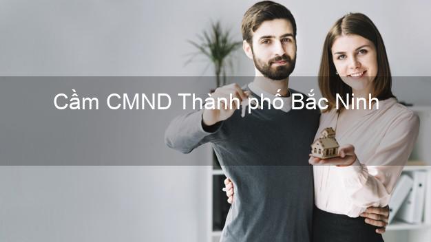 Top 6 Cầm CMND Thành phố Bắc Ninh uy tín nhất