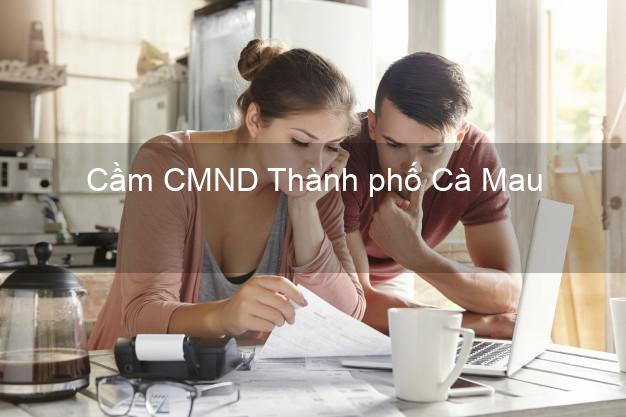 Top 3 Cầm CMND Thành phố Cà Mau nhận tiền ngay