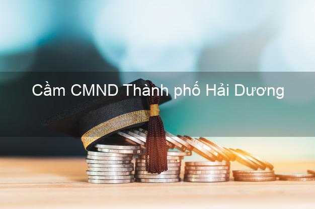 Dịch vụ Cầm CMND Thành phố Hải Dương tốt nhất