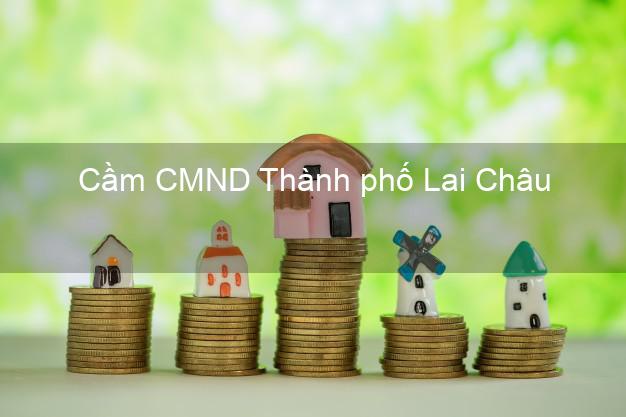 Top 6 Cầm CMND Thành phố Lai Châu uy tín nhất