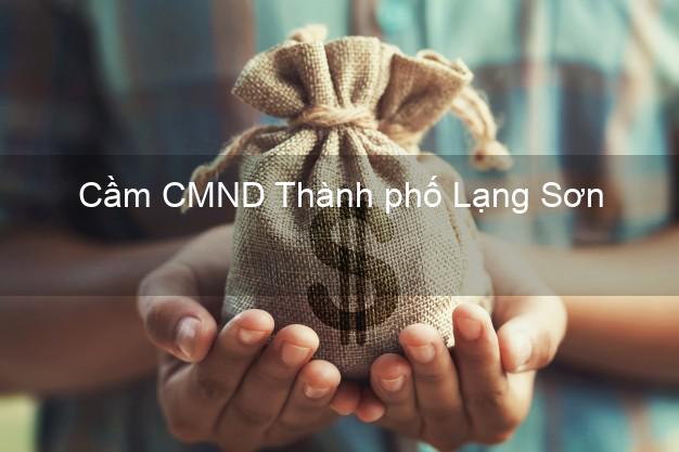 Dịch vụ Cầm CMND Thành phố Lạng Sơn tốt nhất