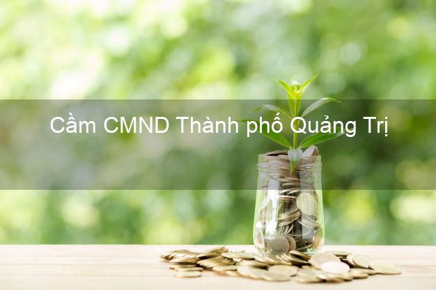 Top 5 Cầm CMND Thành phố Quảng Trị giá cao