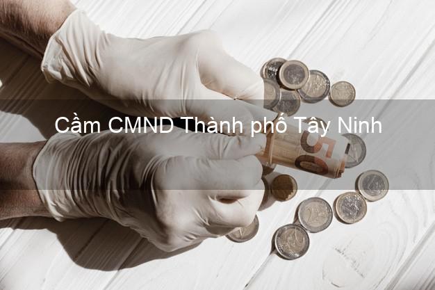 Top 3 Cầm CMND Thành phố Tây Ninh nhận tiền ngay