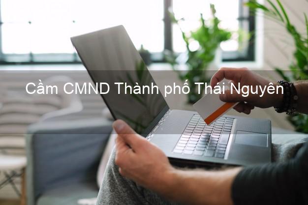 Top 5 Cầm CMND Thành phố Thái Nguyên giá cao