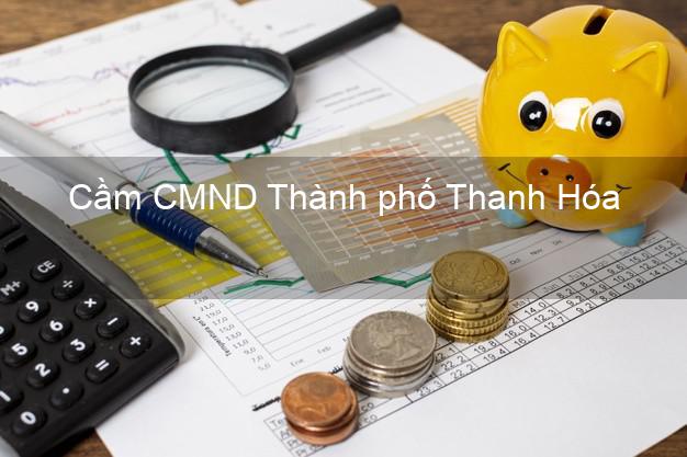 Top 7 Cầm CMND Thành phố Thanh Hóa nhanh nhất