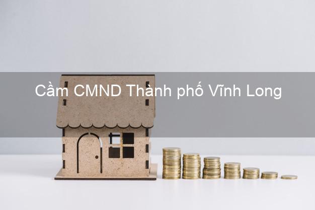 Top 9 Cầm CMND Thành phố Vĩnh Long nhận tiền ngay